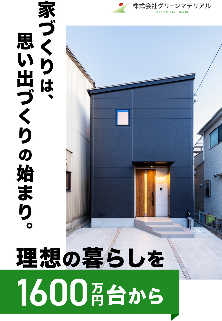 家づくりは、思い出づくりの始まり。
理想の暮らしを、1600万円台から。
